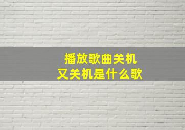 播放歌曲关机又关机是什么歌