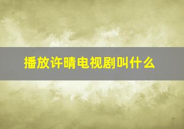 播放许晴电视剧叫什么