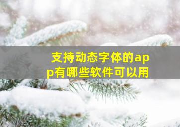 支持动态字体的app有哪些软件可以用