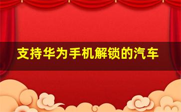 支持华为手机解锁的汽车