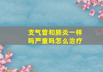 支气管和肺炎一样吗严重吗怎么治疗