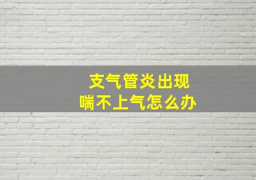 支气管炎出现喘不上气怎么办