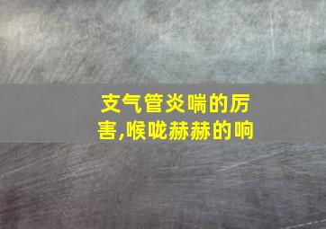 支气管炎喘的厉害,喉咙赫赫的响