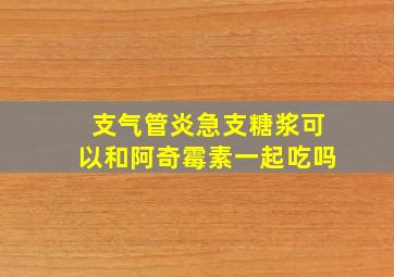 支气管炎急支糖浆可以和阿奇霉素一起吃吗