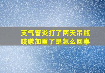 支气管炎打了两天吊瓶咳嗽加重了是怎么回事