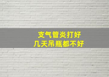 支气管炎打好几天吊瓶都不好