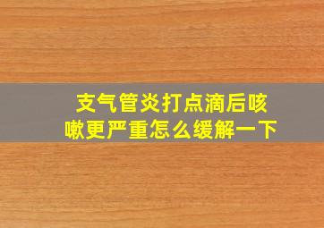 支气管炎打点滴后咳嗽更严重怎么缓解一下