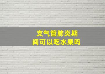 支气管肺炎期间可以吃水果吗