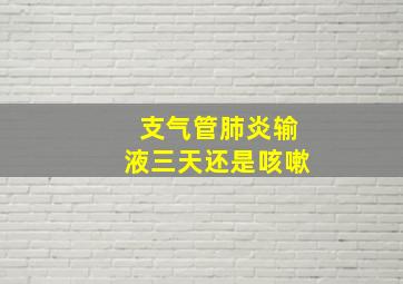 支气管肺炎输液三天还是咳嗽