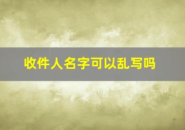 收件人名字可以乱写吗