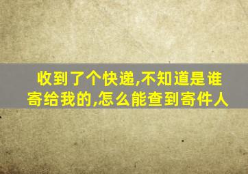 收到了个快递,不知道是谁寄给我的,怎么能查到寄件人