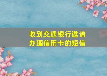 收到交通银行邀请办理信用卡的短信