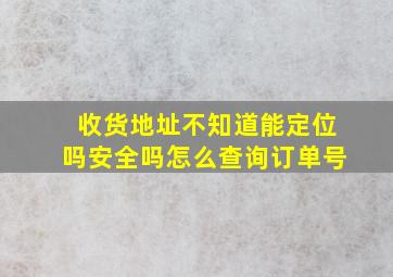 收货地址不知道能定位吗安全吗怎么查询订单号