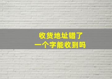 收货地址错了一个字能收到吗