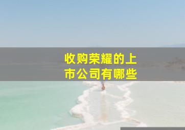 收购荣耀的上市公司有哪些