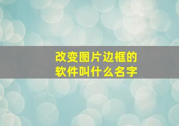 改变图片边框的软件叫什么名字