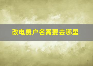 改电费户名需要去哪里