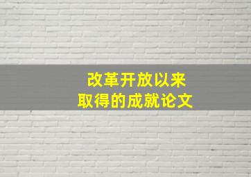 改革开放以来取得的成就论文