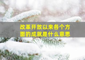 改革开放以来各个方面的成就是什么意思