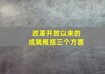 改革开放以来的成就概括三个方面