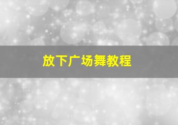 放下广场舞教程