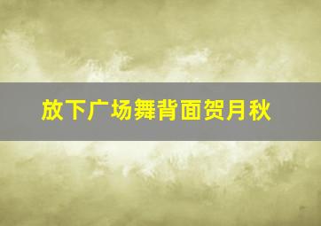 放下广场舞背面贺月秋