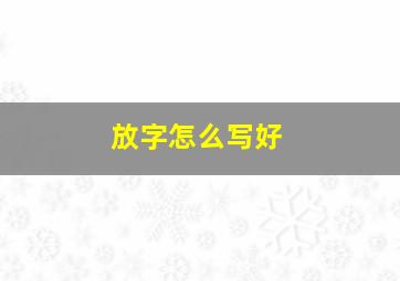 放字怎么写好