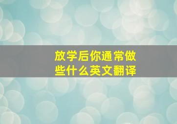 放学后你通常做些什么英文翻译