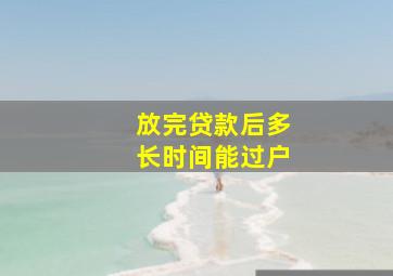 放完贷款后多长时间能过户