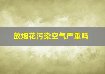 放烟花污染空气严重吗