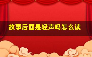 故事后面是轻声吗怎么读