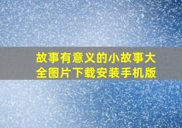 故事有意义的小故事大全图片下载安装手机版