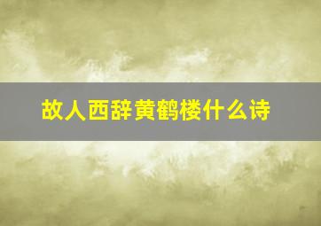 故人西辞黄鹤楼什么诗