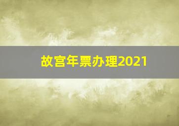 故宫年票办理2021