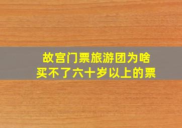 故宫门票旅游团为啥买不了六十岁以上的票