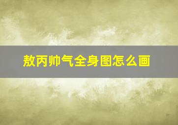 敖丙帅气全身图怎么画