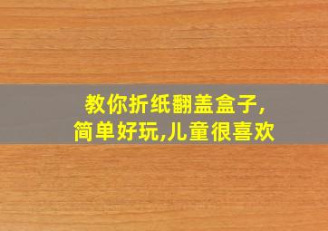 教你折纸翻盖盒子,简单好玩,儿童很喜欢