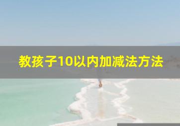 教孩子10以内加减法方法