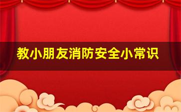 教小朋友消防安全小常识