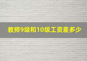 教师9级和10级工资差多少