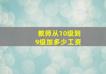 教师从10级到9级加多少工资