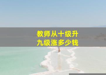 教师从十级升九级涨多少钱