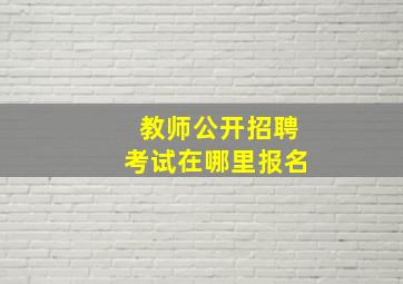 教师公开招聘考试在哪里报名