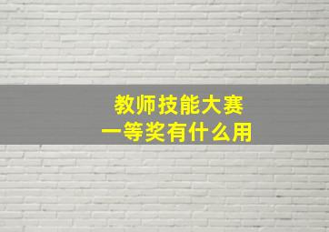 教师技能大赛一等奖有什么用