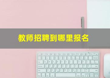 教师招聘到哪里报名