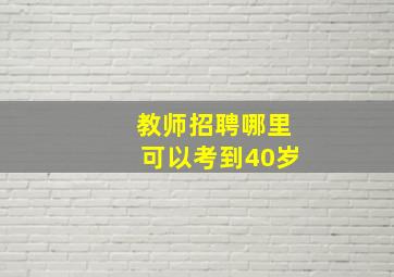 教师招聘哪里可以考到40岁