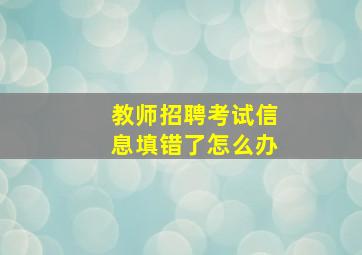 教师招聘考试信息填错了怎么办