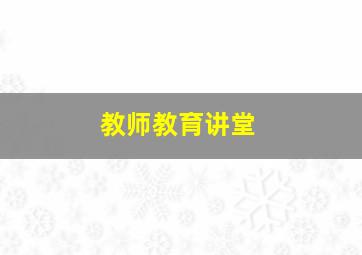 教师教育讲堂