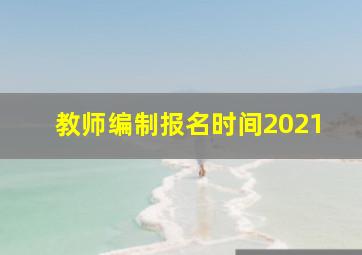 教师编制报名时间2021