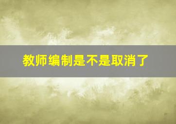 教师编制是不是取消了